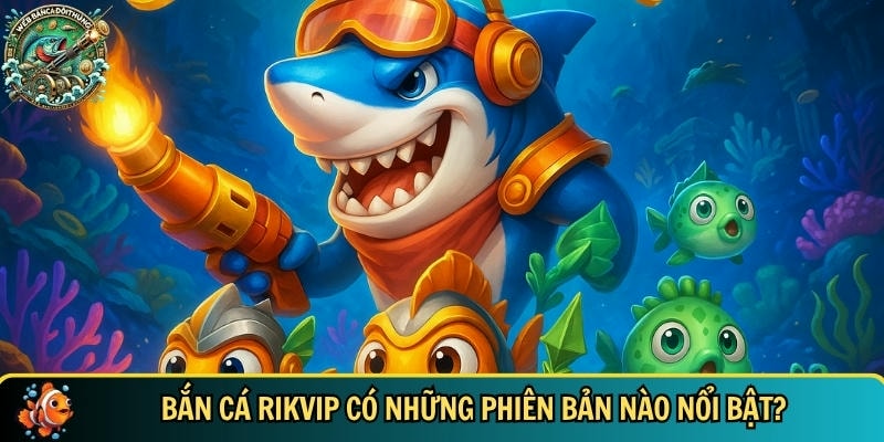 Khám phá các phiên bản của bắn cá Rikvip