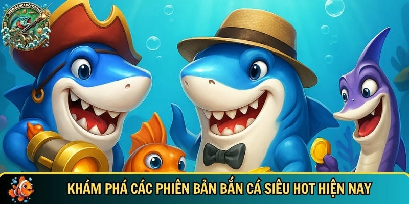 Tổng hợp các phiên bản bắn cá siêu hot hiện nay