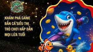 Game Bắn Cá Siêu Thị – Trò Chơi Hấp Dẫn Nhất Mọi Thời Đại