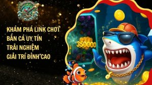 Link Chơi Bắn Cá Uy Tín – Trải Nghiệm Giải Trí Đỉnh Cao