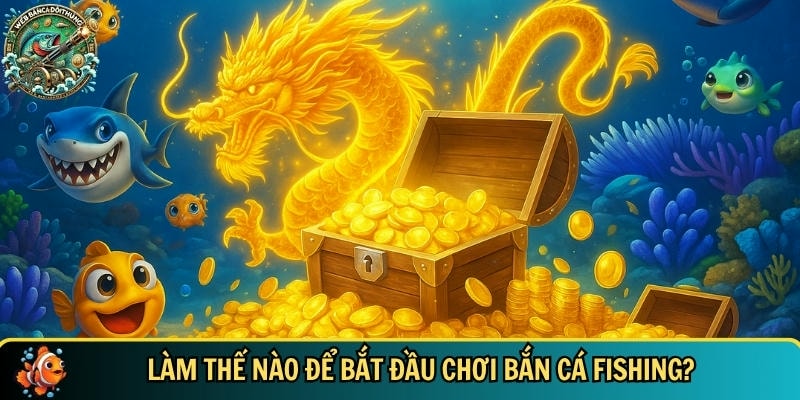Hướng dẫn bạn cách bắt đầu chơi bắn cá Fishing