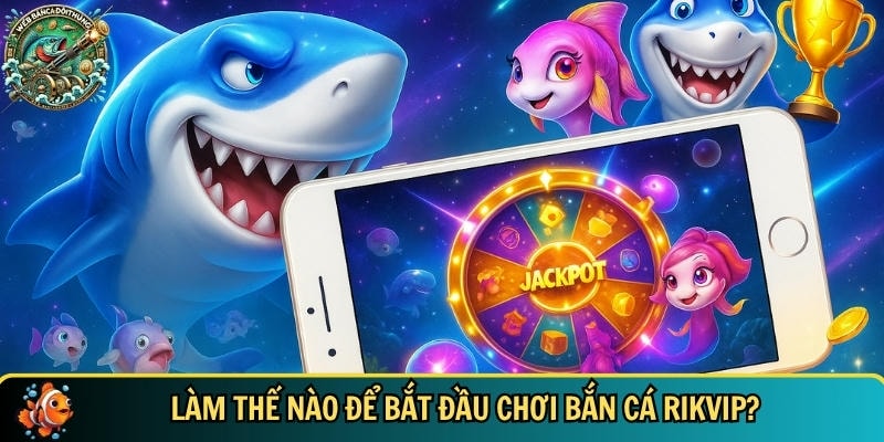 Hướng dẫn chi tiết cách để bắt đầu chơi bắn cá Rikvip