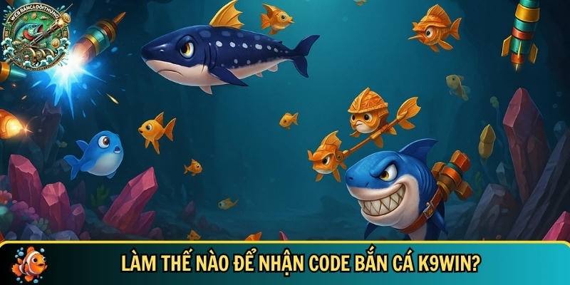 Hướng dẫn tân thủ cách nhận được code bắn cá K9WIN