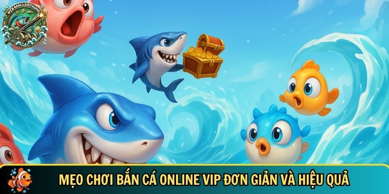 Tổng hợp các mẹo chơi bắn cá online VIP hiệu quả 