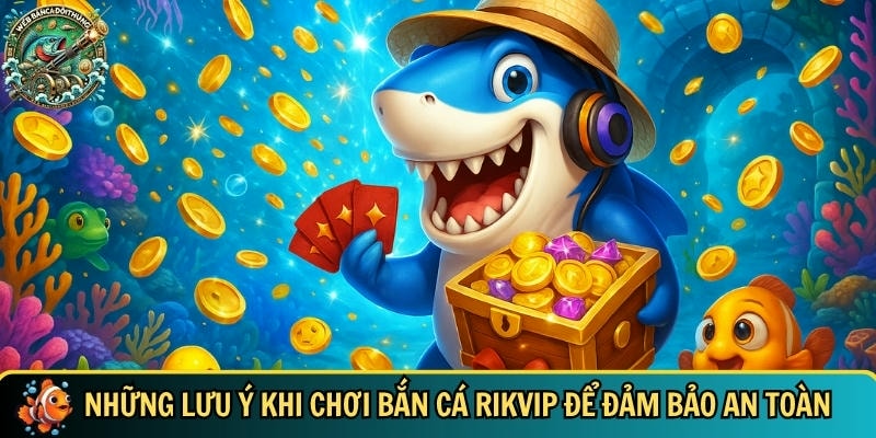Tổng hợp các lưu ý bạn cần biết khi chơi bắn cá Rikvip