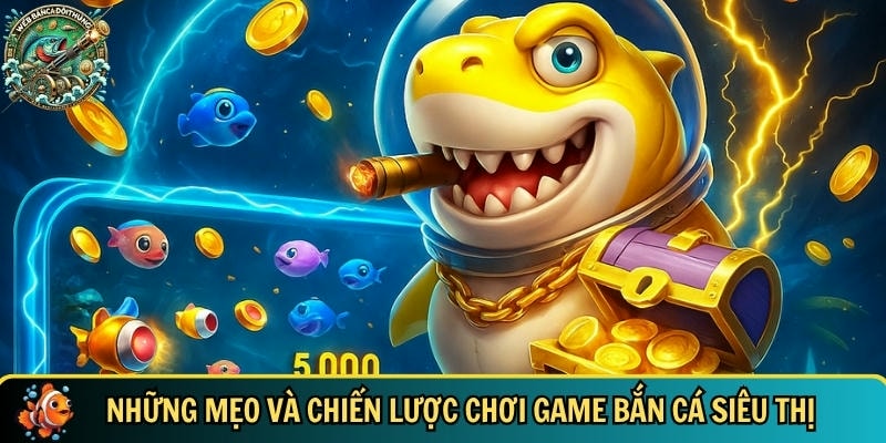 Khám phá mẹo và chiến lược chơi game bắn cá siêu thị