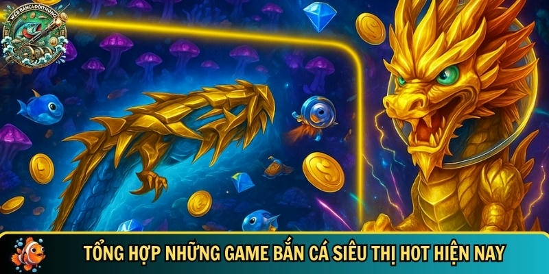 Tổng hợp những tựa game bắn cá siêu thị biến thể online hiện nay